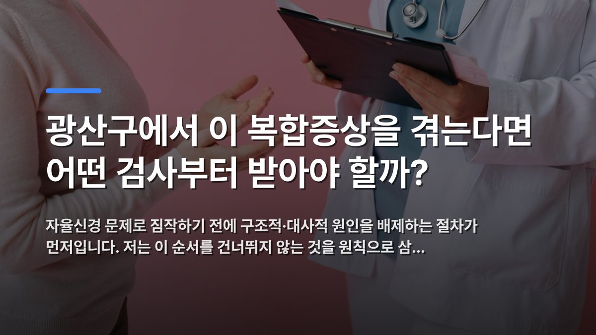 광산구에서 이 복합증상을 겪는다면 어떤 검사부터 받아야 할까? — 자율신경 문제로 짐작하기 전에 구조적·대사적 원인을 배제하는 절차가 먼저입니다. 저는 이 순서를 건너뛰지 않는 것을 원칙으로 삼… · 배경 사진: Close-up of a patient consulting a doctor with a clipboard i…