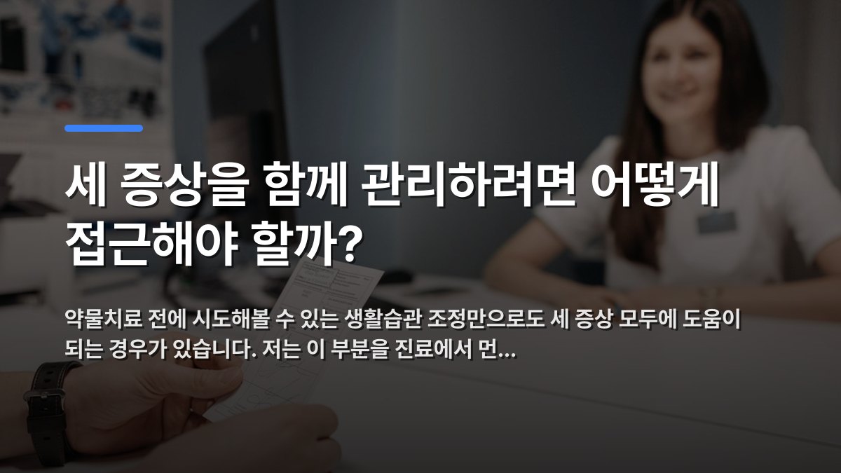 세 증상을 함께 관리하려면 어떻게 접근해야 할까? — 약물치료 전에 시도해볼 수 있는 생활습관 조정만으로도 세 증상 모두에 도움이 되는 경우가 있습니다. 저는 이 부분을 진료에서 먼… · 배경 사진: Woman doctor discussing patient's prescription in a clinic office s…