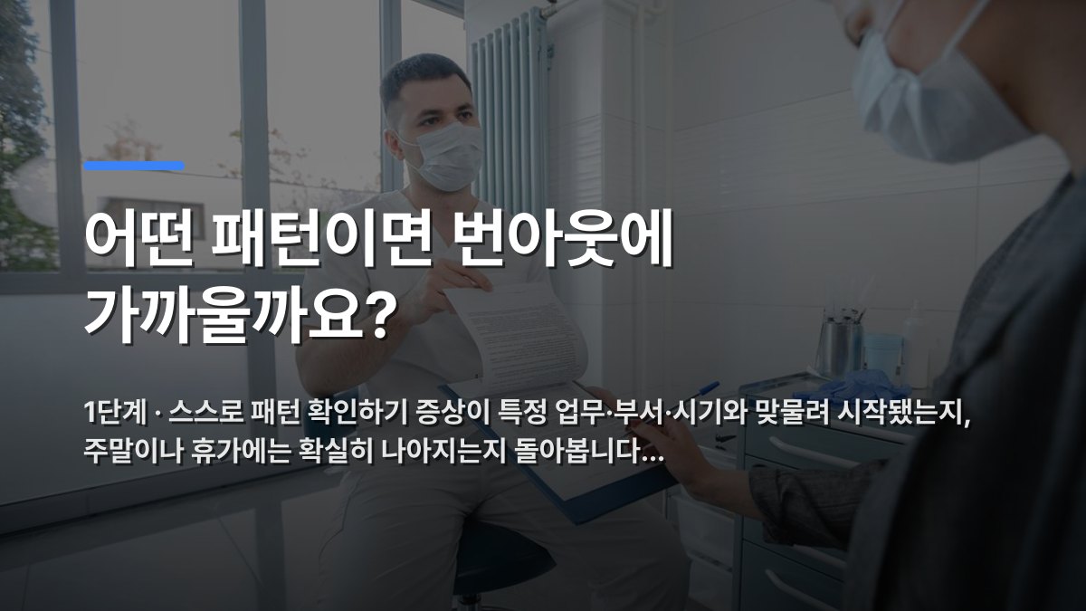 어떤 패턴이면 번아웃에 가까울까요? — 1단계 · 스스로 패턴 확인하기 증상이 특정 업무·부서·시기와 맞물려 시작됐는지, 주말이나 휴가에는 확실히 나아지는지 돌아봅니다… · 배경 사진: Doctor and patient in modern clinic discussing a medical document, both wea…