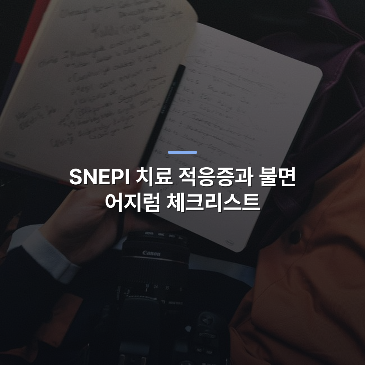 SNEPI 치료 적응증과 불면 어지럼 체크리스트 · 사진: A person holding a notebook with handwritten notes and a camera in view, symbolizing creativity and travel.